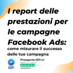 Scopri di più sull'articolo I report delle prestazioni per le campagne Facebook Ads: come misurare il successo delle tue campagna